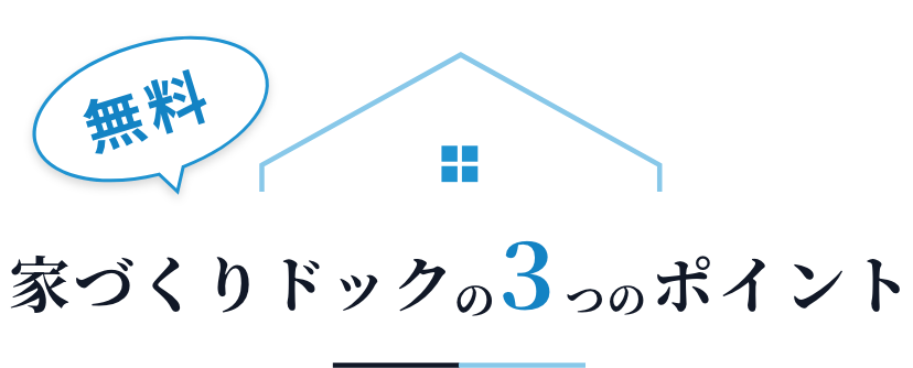 無料 家づくりドックの3つのポイント